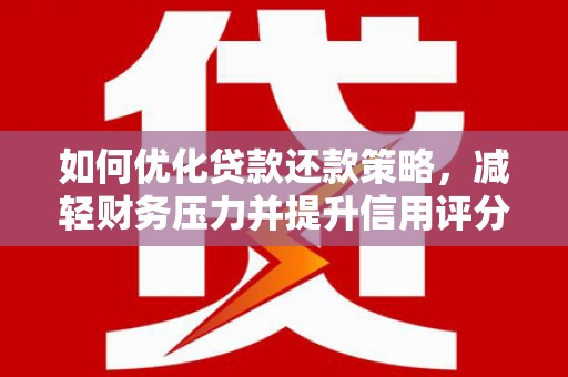 交口如何优化贷款还款策略，减轻财务压力并提升信用评分