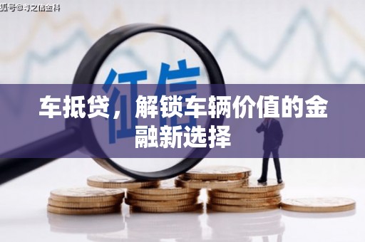 阿城车抵贷，解锁车辆价值的金融新选择