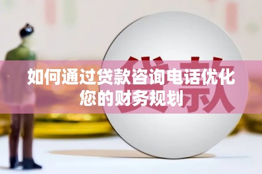 濮阳如何通过贷款咨询电话优化您的财务规划