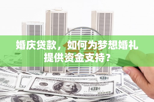 水林婚庆贷款，如何为梦想婚礼提供资金支持？
