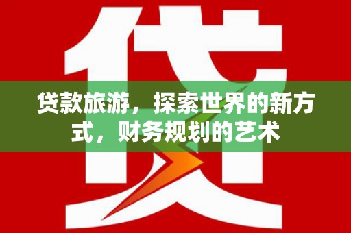 佳冬贷款旅游，探索世界的新方式，财务规划的艺术