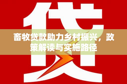 中区畜牧贷款助力乡村振兴，政策解读与实施路径