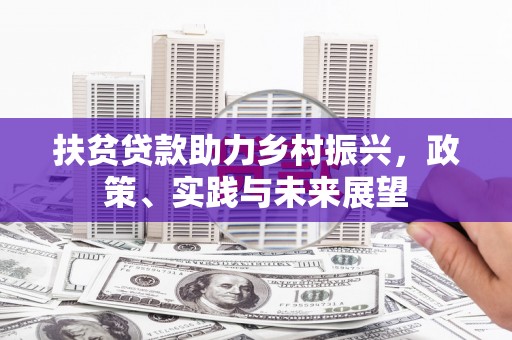 梅州扶贫贷款助力乡村振兴，政策、实践与未来展望