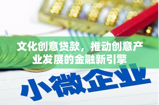墨玉文化创意贷款，推动创意产业发展的金融新引擎