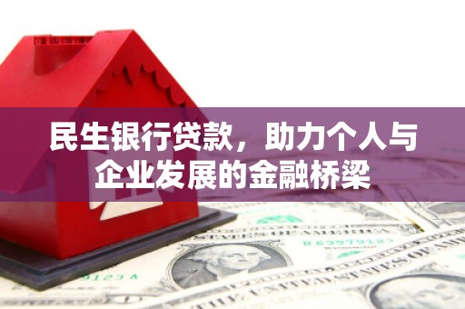 五家渠民生银行贷款，助力个人与企业发展的金融桥梁