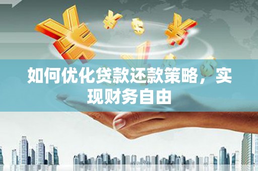 阜平如何优化贷款还款策略，实现财务自由