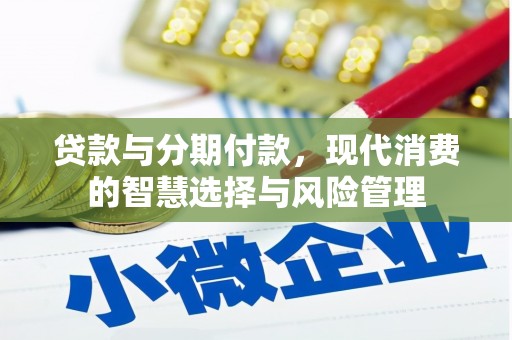 阿克陶贷款与分期付款，现代消费的智慧选择与风险管理