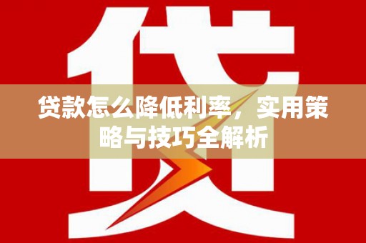 泾县贷款怎么降低利率，实用策略与技巧全解析