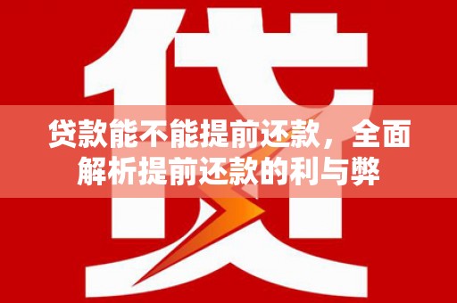 中西区贷款能不能提前还款，全面解析提前还款的利与弊
