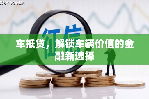 大石桥车抵贷，解锁车辆价值的金融新选择