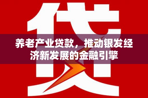 榆树养老产业贷款，推动银发经济新发展的金融引擎