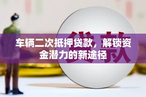 明光车辆二次抵押贷款，解锁资金潜力的新途径
