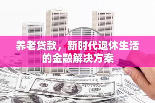 茂县养老贷款，新时代退休生活的金融解决方案