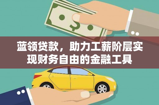 蒸湘蓝领贷款，助力工薪阶层实现财务自由的金融工具