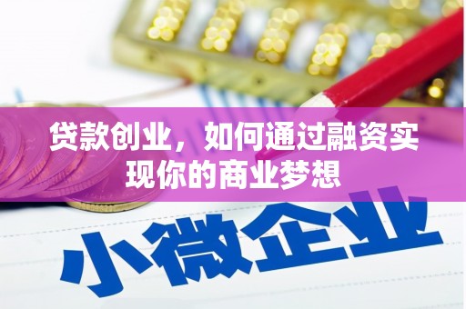 新兴贷款创业，如何通过融资实现你的商业梦想
