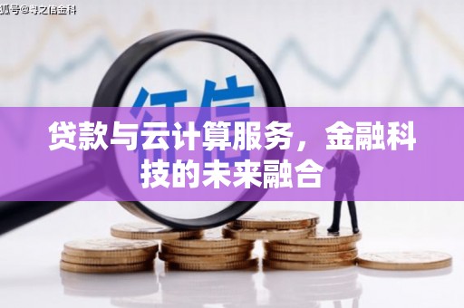 阿合奇贷款与云计算服务，金融科技的未来融合