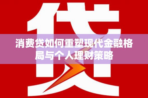后里消费贷如何重塑现代金融格局与个人理财策略