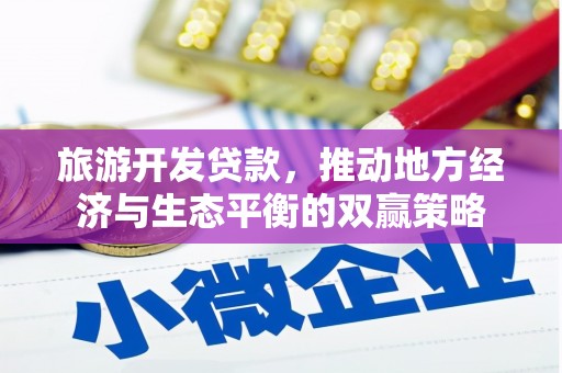 彭泽旅游开发贷款，推动地方经济与生态平衡的双赢策略