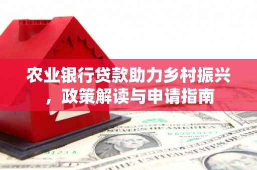 崇明农业银行贷款助力乡村振兴，政策解读与申请指南