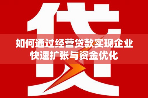 小港如何通过经营贷款实现企业快速扩张与资金优化