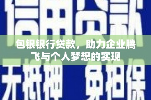 宜秀包银银行贷款，助力企业腾飞与个人梦想的实现