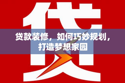 大名贷款装修，如何巧妙规划，打造梦想家园