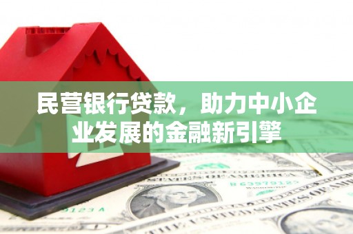 沧源民营银行贷款，助力中小企业发展的金融新引擎