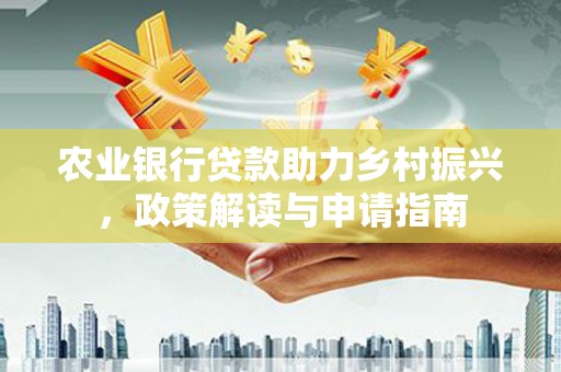 阿荣旗农业银行贷款助力乡村振兴，政策解读与申请指南