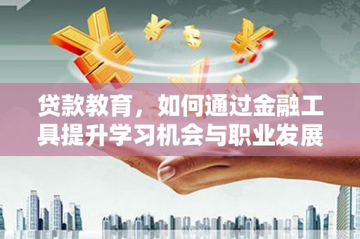 离岛贷款教育，如何通过金融工具提升学习机会与职业发展