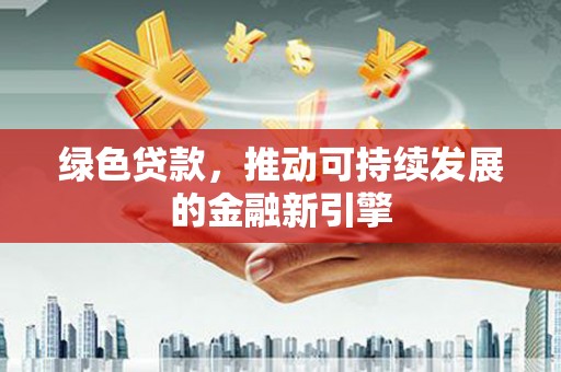 大厂绿色贷款，推动可持续发展的金融新引擎