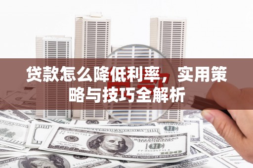 中西区贷款怎么降低利率，实用策略与技巧全解析