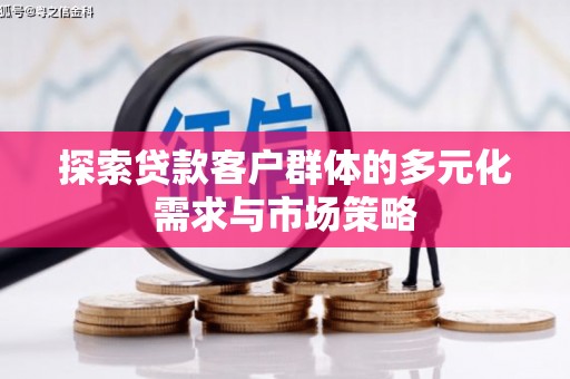大连探索贷款客户群体的多元化需求与市场策略