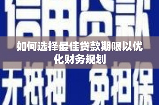 丰宁如何选择最佳贷款期限以优化财务规划