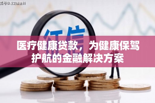 山上医疗健康贷款，为健康保驾护航的金融解决方案