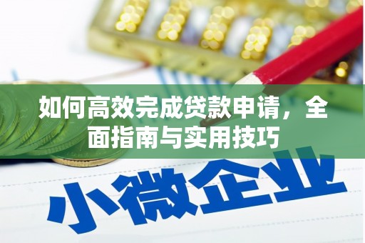 慈利如何高效完成贷款申请，全面指南与实用技巧