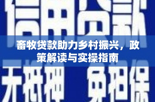 大埤畜牧贷款助力乡村振兴，政策解读与实操指南