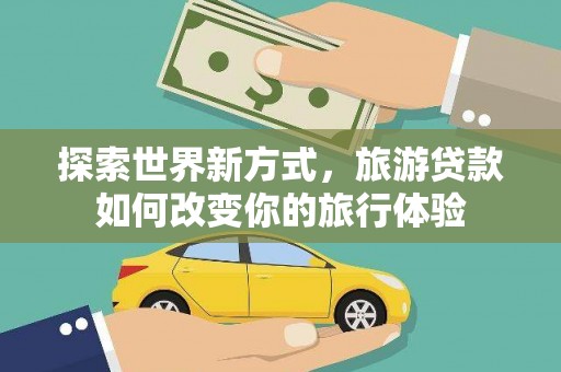 伽师探索世界新方式，旅游贷款如何改变你的旅行体验