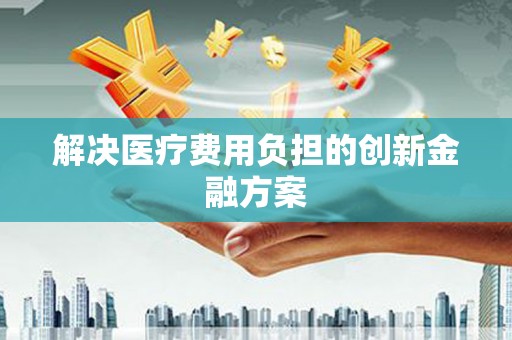 全州解决医疗费用负担的创新金融方案