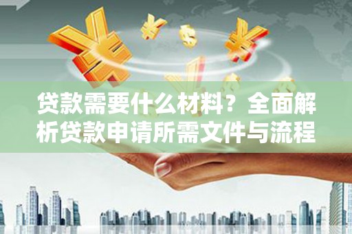 双溪贷款需要什么材料？全面解析贷款申请所需文件与流程