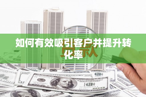侯马如何有效吸引客户并提升转化率