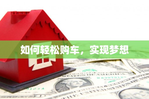 和县如何轻松购车，实现梦想