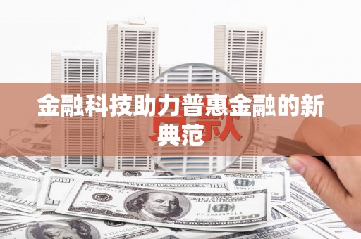 七里河金融科技助力普惠金融的新典范