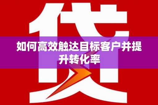 普陀如何高效触达目标客户并提升转化率