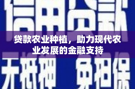 景德镇贷款农业种植，助力现代农业发展的金融支持