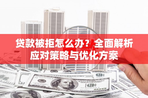 舞钢贷款被拒怎么办？全面解析应对策略与优化方案