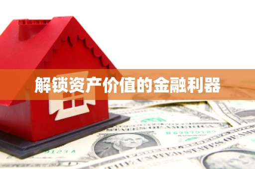 阜城解锁资产价值的金融利器