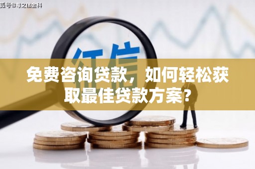 微山免费咨询贷款，如何轻松获取最佳贷款方案？